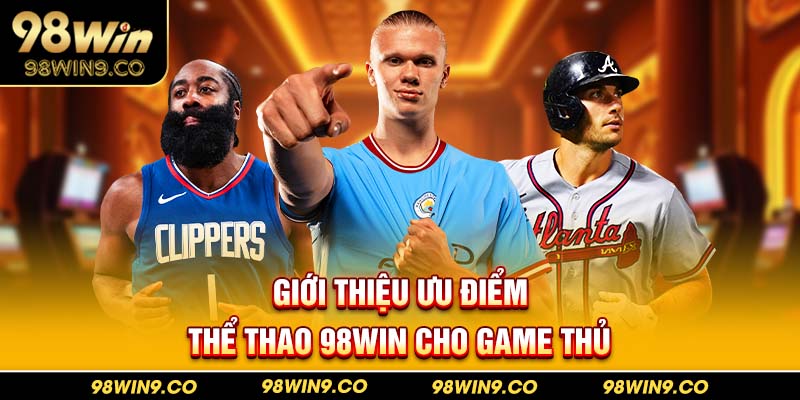 Giới thiệu ưu điểm thể thao 98Win cho game thủ