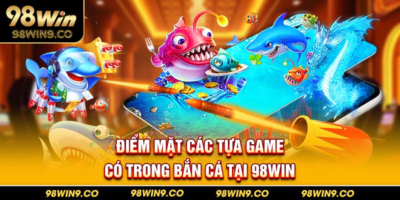 Điểm mặt các tựa game có trong bắn cá tại 98WIN