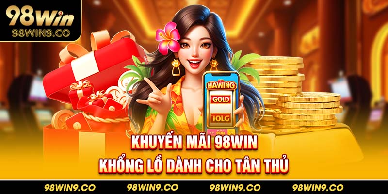 Khuyến mãi 98WIN khổng lồ dành cho tân thủ